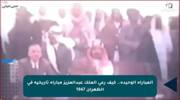 المباراة الوحيدة.. كيف رعى الملك عبدالعزيز مباراة تاريخية في الظهران 1947
